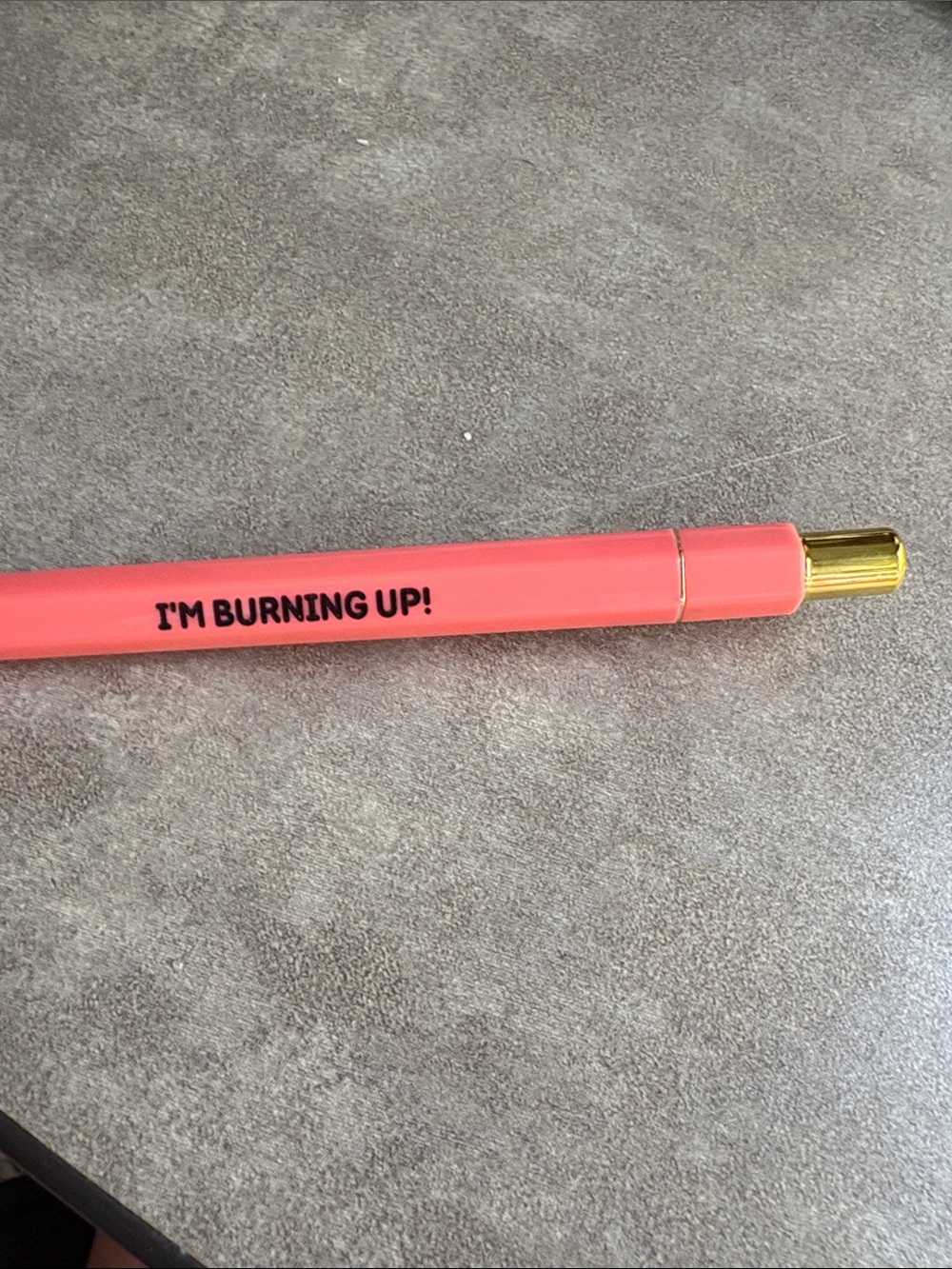 Coral Pink pen- "I'M BURNING UP!"